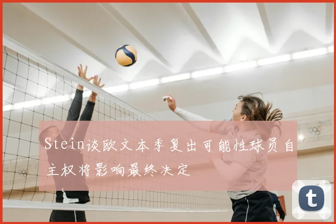 Stein谈欧文本季复出可能性球员自主权将影响最终决定