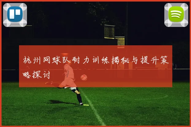 杭州网球队耐力训练揭秘与提升策略探讨