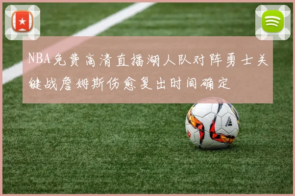 NBA免费高清直播湖人队对阵勇士关键战詹姆斯伤愈复出时间确定