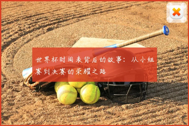 世界杯时间表背后的故事：从小组赛到决赛的荣耀之路