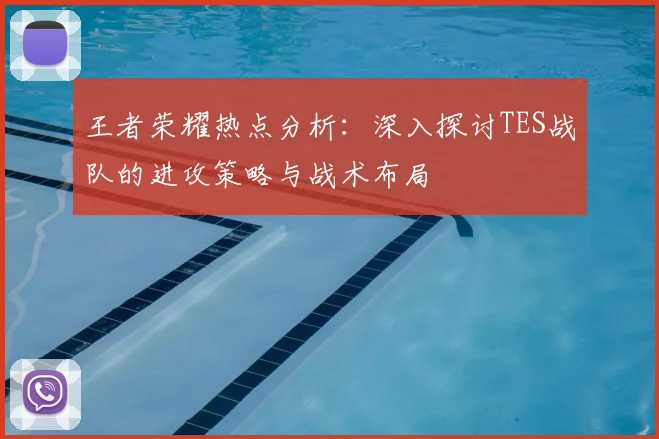 王者荣耀热点分析：深入探讨TES战队的进攻策略与战术布局
