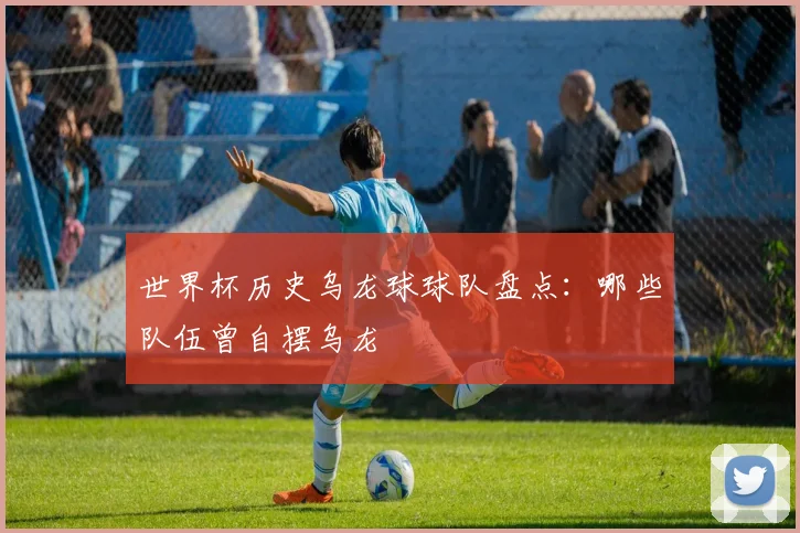 世界杯历史乌龙球球队盘点：哪些队伍曾自摆乌龙
