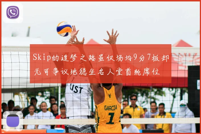 Skip的追梦之路虽仅场均9分7板却无可争议地稳坐名人堂首轮席位