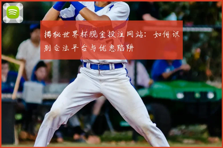 揭秘世界杯现金投注网站:如何识别合法平台与优惠陷阱