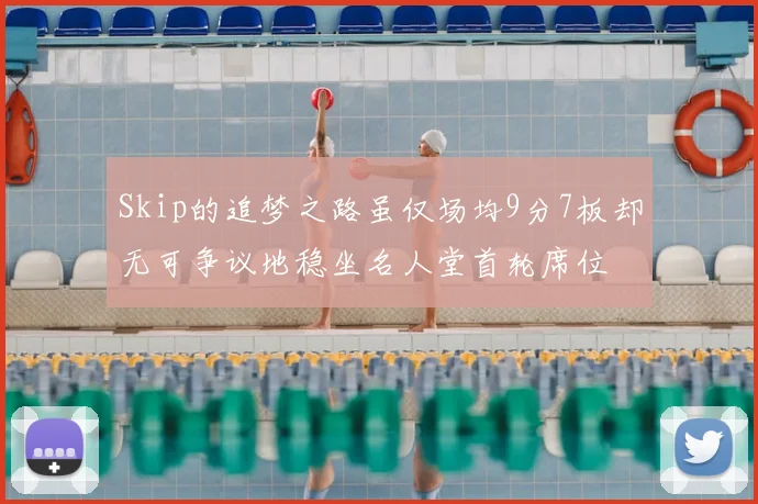 Skip的追梦之路虽仅场均9分7板却无可争议地稳坐名人堂首轮席位