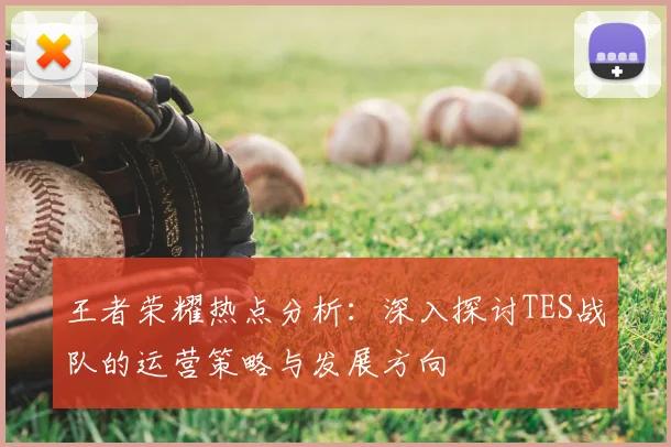 王者荣耀热点分析：深入探讨TES战队的运营策略与发展方向