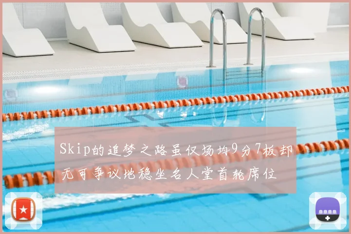 Skip的追梦之路虽仅场均9分7板却无可争议地稳坐名人堂首轮席位