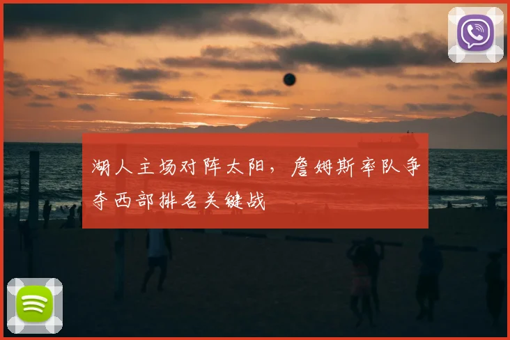 湖人主场对阵太阳，詹姆斯率队争夺西部排名关键战