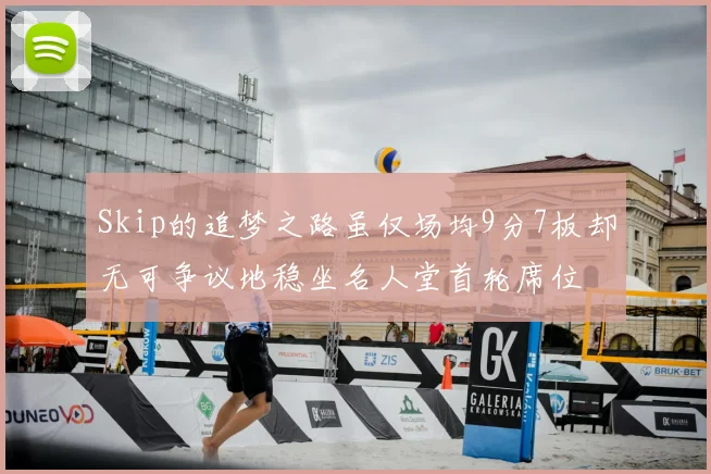 Skip的追梦之路虽仅场均9分7板却无可争议地稳坐名人堂首轮席位