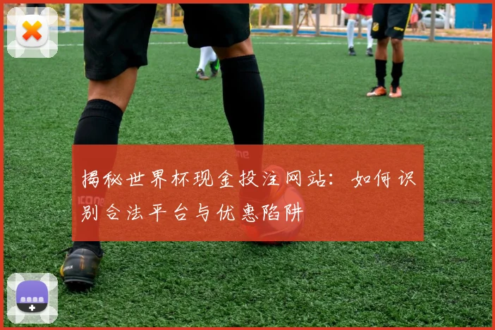 揭秘世界杯现金投注网站:如何识别合法平台与优惠陷阱