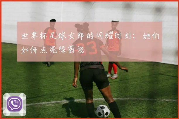 世界杯足球女郎的闪耀时刻：她们如何点亮绿茵场