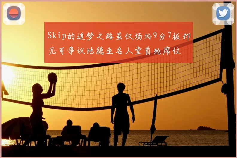 Skip的追梦之路虽仅场均9分7板却无可争议地稳坐名人堂首轮席位