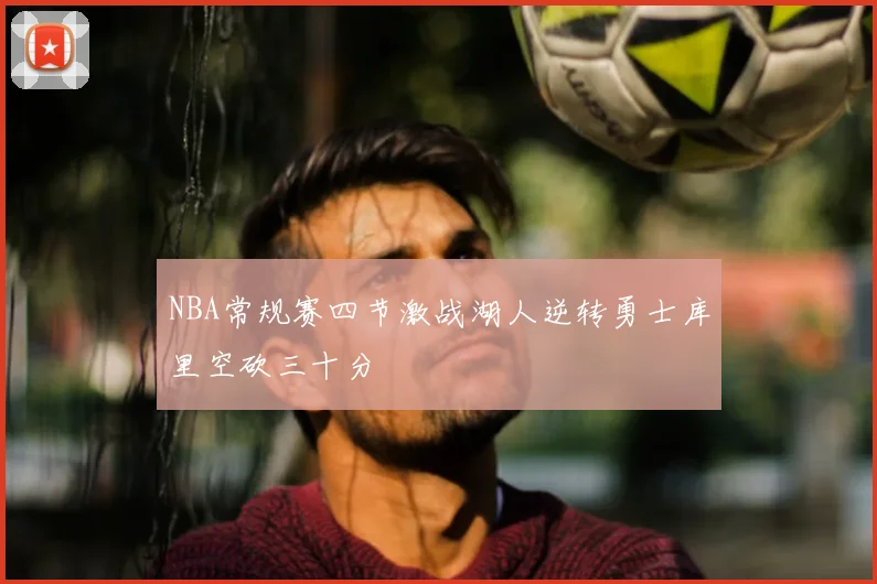 NBA常规赛四节激战湖人逆转勇士库里空砍三十分
