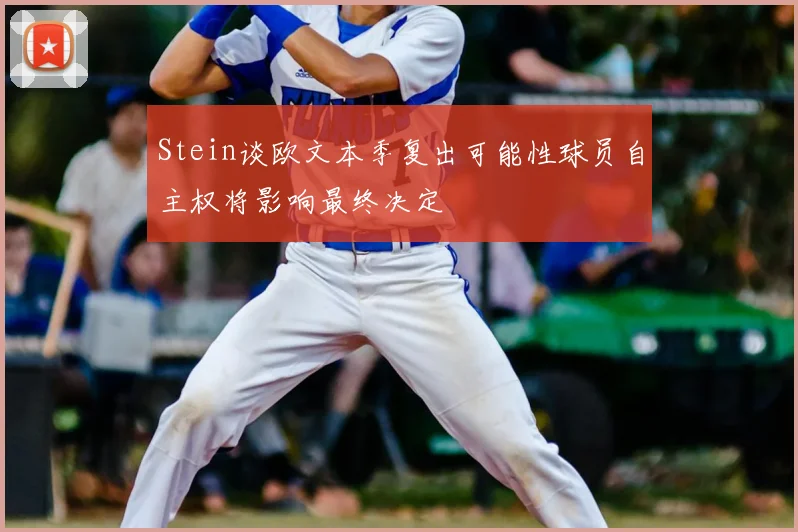 Stein谈欧文本季复出可能性球员自主权将影响最终决定