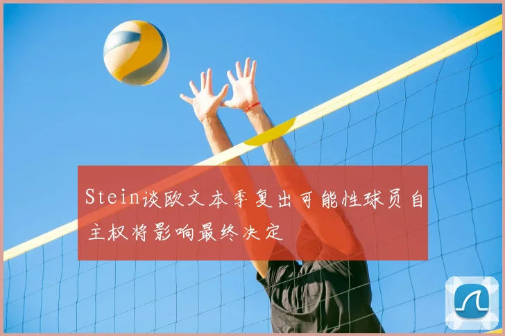 Stein谈欧文本季复出可能性球员自主权将影响最终决定