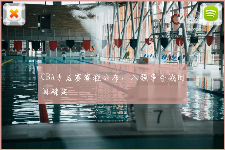 CBA季后赛赛程公布，八强争夺战时间确定