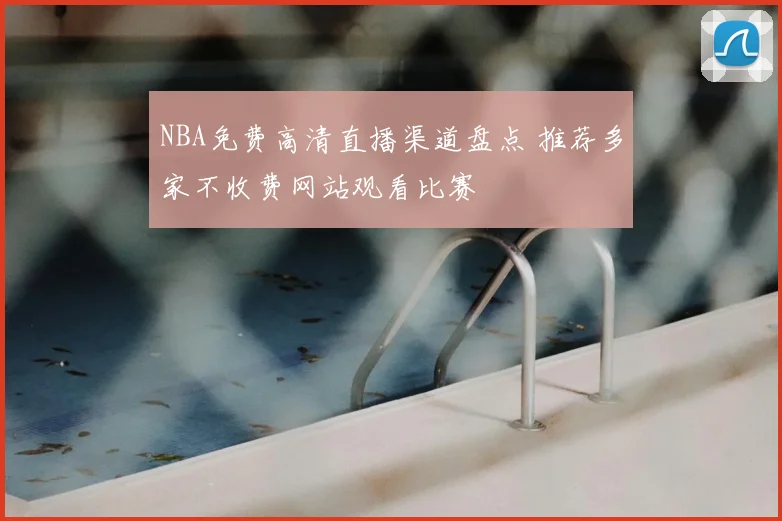 NBA免费高清直播渠道盘点 推荐多家不收费网站观看比赛