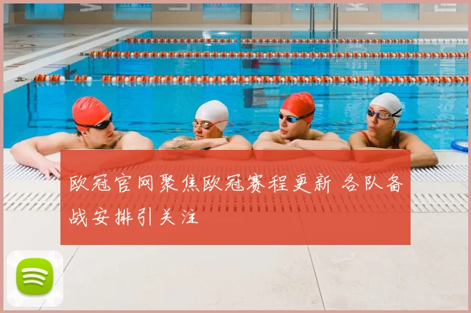 欧冠官网聚焦欧冠赛程更新 各队备战安排引关注