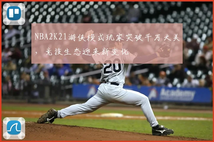 NBA2K21游侠模式玩家突破千万大关，竞技生态迎来新变化