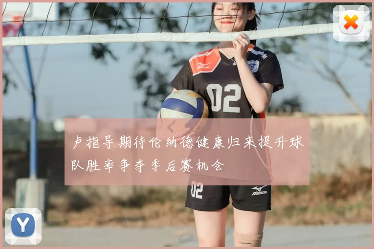 卢指导期待伦纳德健康归来提升球队胜率争夺季后赛机会