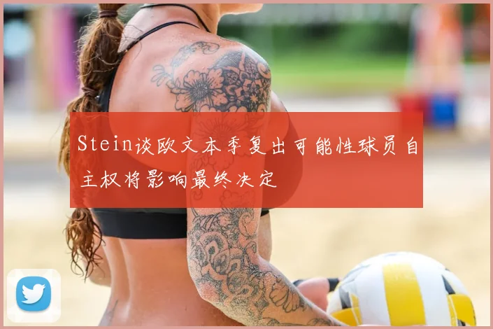 Stein谈欧文本季复出可能性球员自主权将影响最终决定