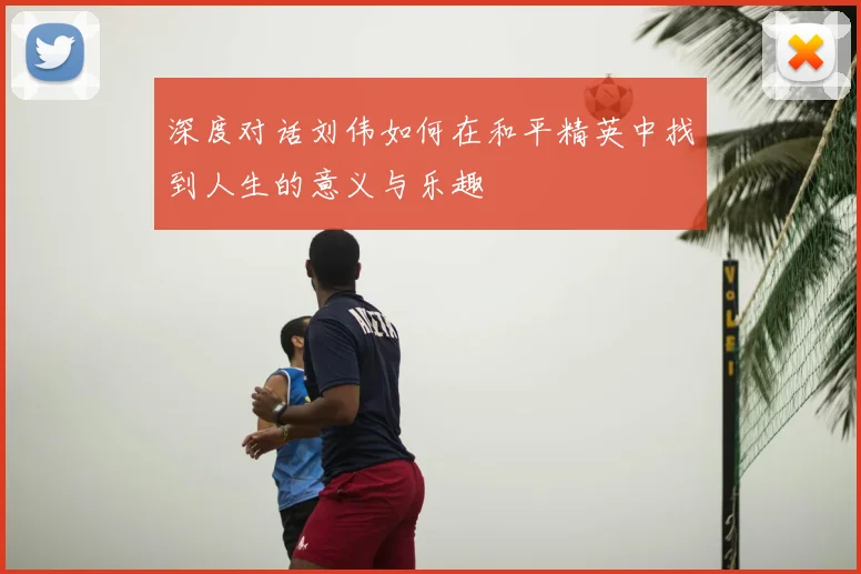 深度对话刘伟如何在和平精英中找到人生的意义与乐趣