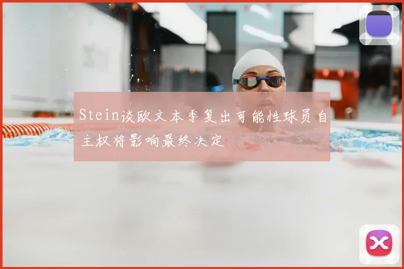 Stein谈欧文本季复出可能性球员自主权将影响最终决定