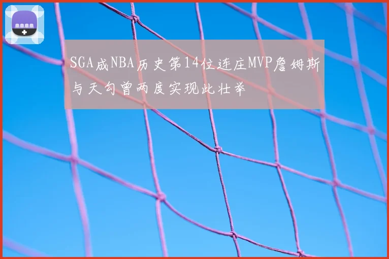 SGA成NBA历史第14位连庄MVP詹姆斯与天勾曾两度实现此壮举