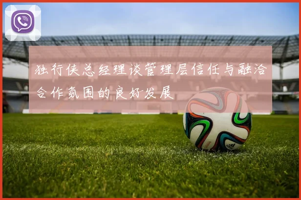 独行侠总经理谈管理层信任与融洽合作氛围的良好发展