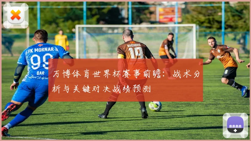 万博体育世界杯赛事前瞻：战术分析与关键对决战绩预测