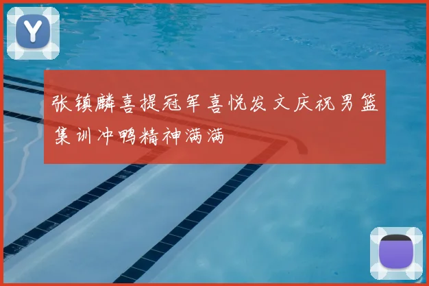 张镇麟喜提冠军喜悦发文庆祝男篮集训冲鸭精神满满