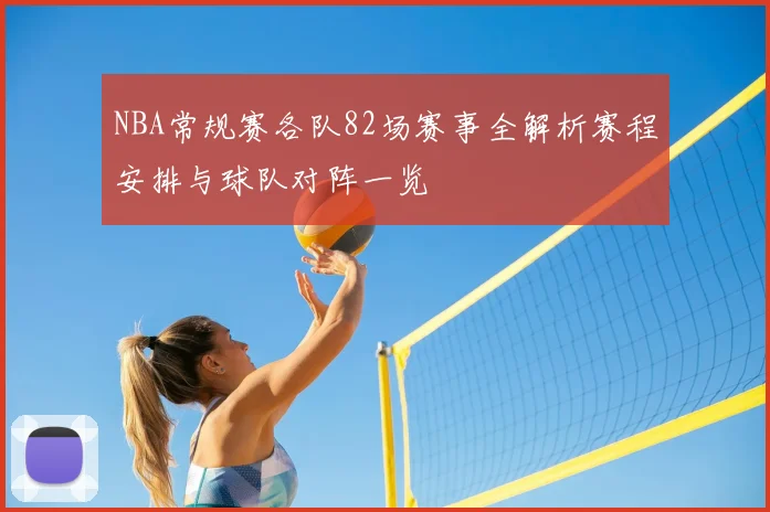 NBA常规赛各队82场赛事全解析赛程安排与球队对阵一览