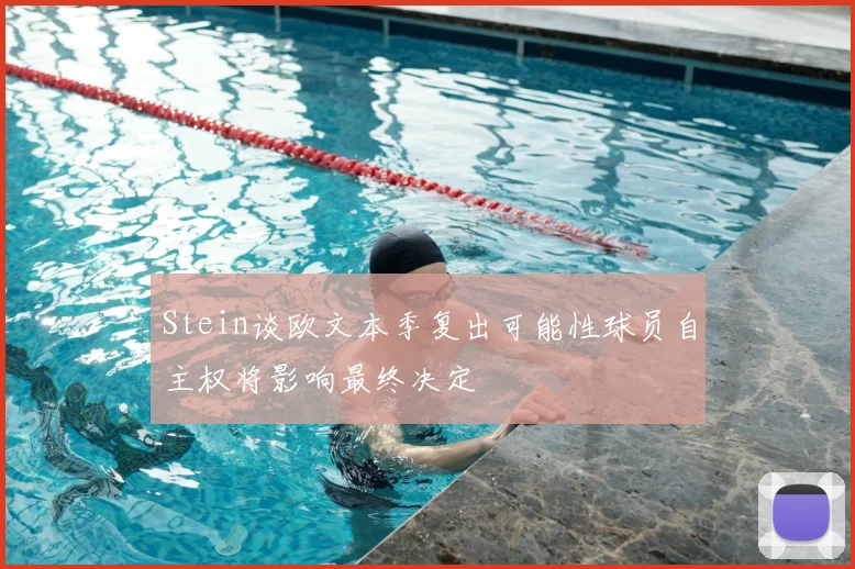 Stein谈欧文本季复出可能性球员自主权将影响最终决定