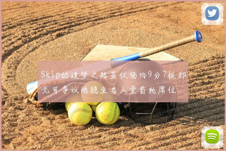 Skip的追梦之路虽仅场均9分7板却无可争议地稳坐名人堂首轮席位