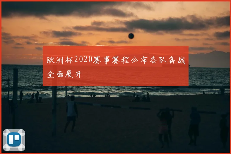 欧洲杯2020赛事赛程公布各队备战全面展开