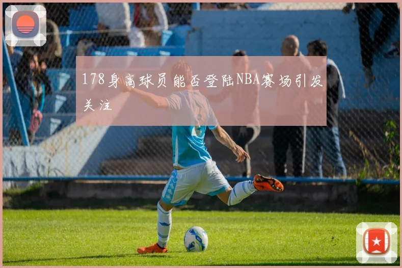 178身高球员能否登陆NBA赛场引发关注