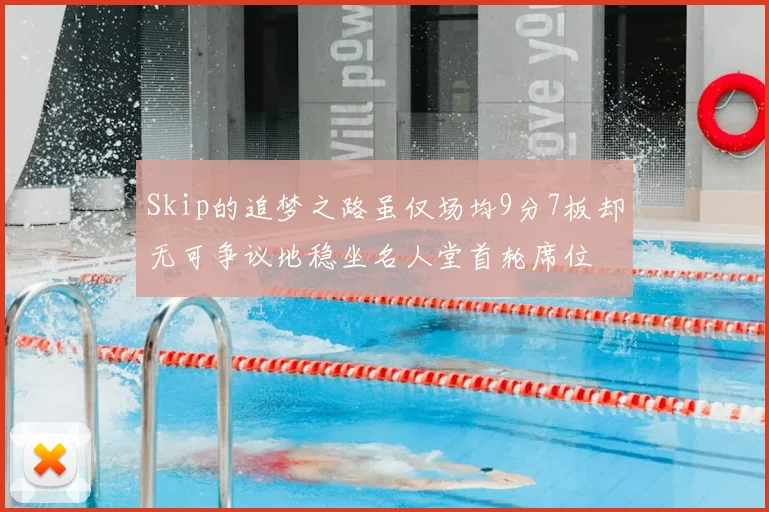 Skip的追梦之路虽仅场均9分7板却无可争议地稳坐名人堂首轮席位