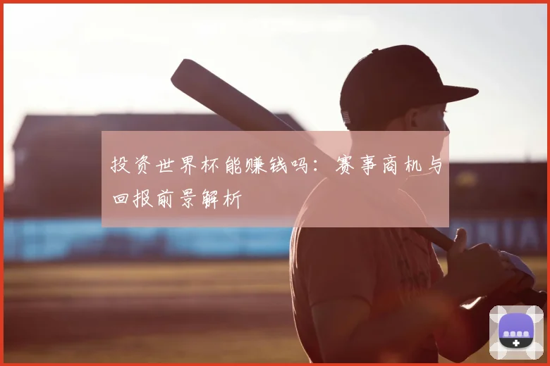 投资世界杯能赚钱吗：赛事商机与回报前景解析