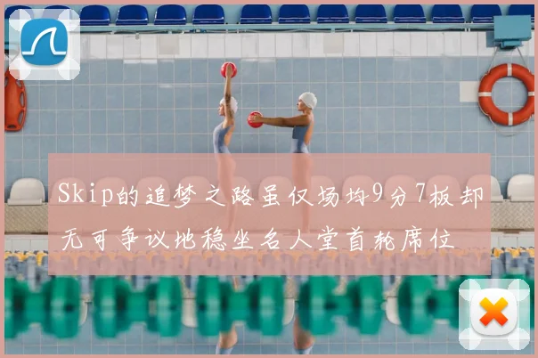 Skip的追梦之路虽仅场均9分7板却无可争议地稳坐名人堂首轮席位