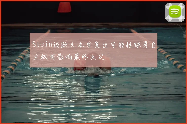Stein谈欧文本季复出可能性球员自主权将影响最终决定