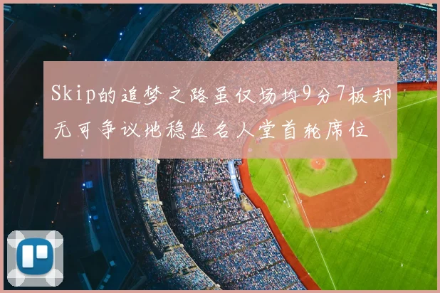 Skip的追梦之路虽仅场均9分7板却无可争议地稳坐名人堂首轮席位