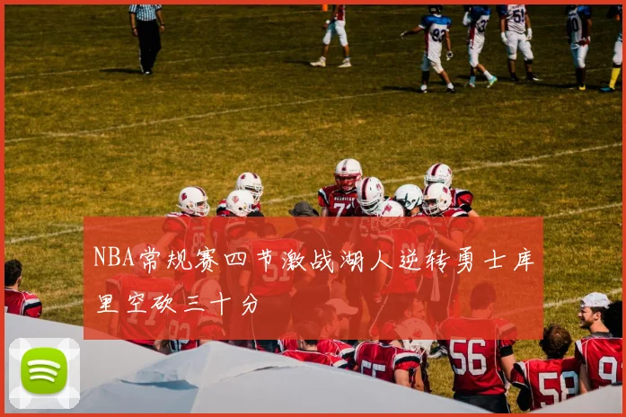 NBA常规赛四节激战湖人逆转勇士库里空砍三十分
