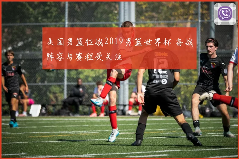 美国男篮征战2019男篮世界杯 备战阵容与赛程受关注