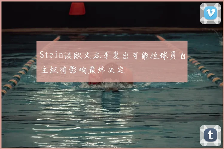 Stein谈欧文本季复出可能性球员自主权将影响最终决定