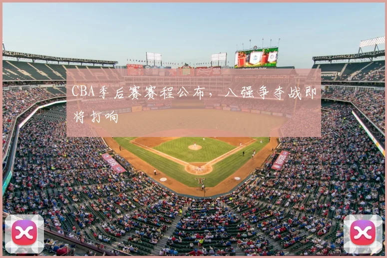 CBA季后赛赛程公布，八强争夺战即将打响