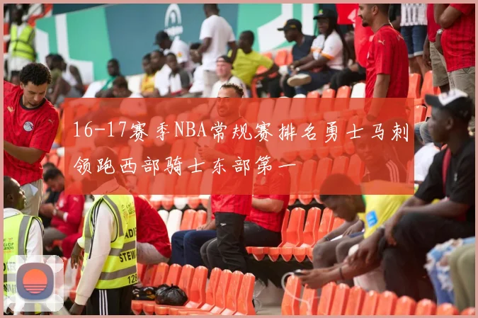 16-17赛季NBA常规赛排名勇士马刺领跑西部骑士东部第一