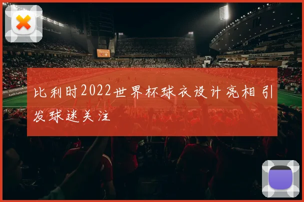 比利时2022世界杯球衣设计亮相 引发球迷关注