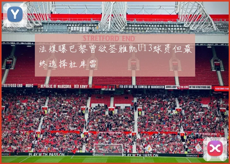 法媒曝巴黎曾欲签雅凯U13球员但最终选择杜库雷