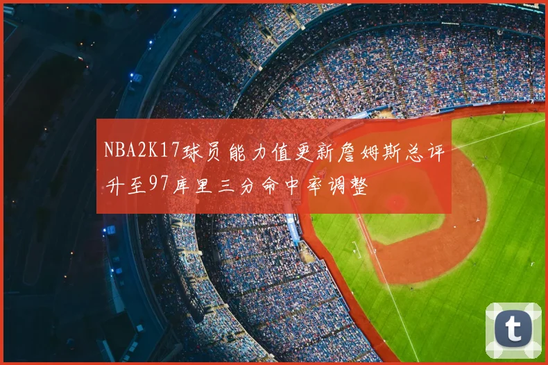NBA2K17球员能力值更新詹姆斯总评升至97库里三分命中率调整