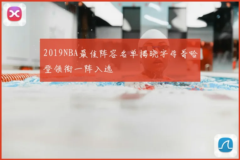 2019NBA最佳阵容名单揭晓字母哥哈登领衔一阵入选